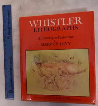 Item #4663 Whistler Lithographs: An Illustrated Catalogue Raisonne. Mervyn Levy