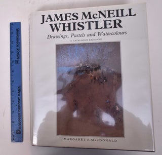 Item #4666 James McNeill Whistler: Drawings, Pastels and Watercolors: A Catalogue Raisonne....
