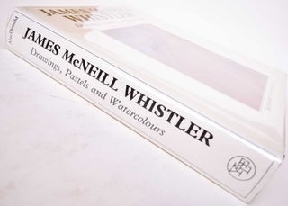James McNeill Whistler: Drawings, Pastels and Watercolors: A Catalogue Raisonne