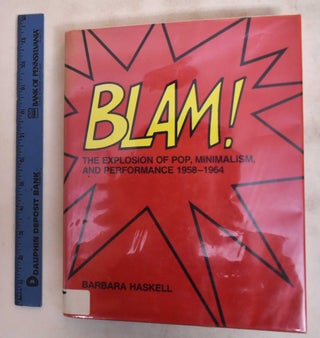 Item #4984 BLAM! The Explosion of Pop, Minimalism, and Performance 1958-1964. Barbara Haskell