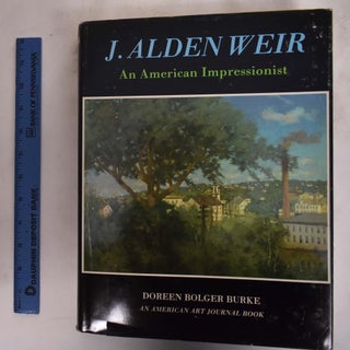 Item #573 J. Alden Weir: An American Impressionist. Doreen Bolger Burke