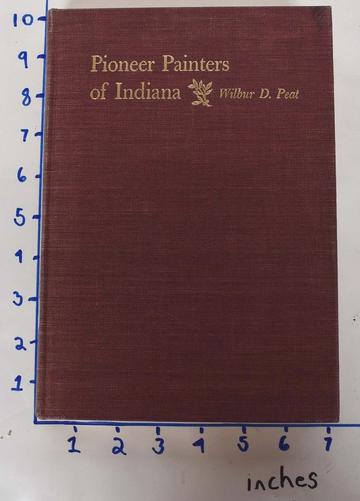 Item #582 Pioneer Painters of Indiana. Wilbur D. Peat.
