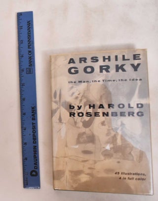 Item #6178 Arshile Gorky: The Man, The Time, The Idea. Harold Rosenberg