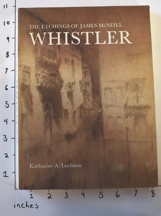 Item #6222 The Etchings of James McNeill Whistler. Katharine A. Lochnan