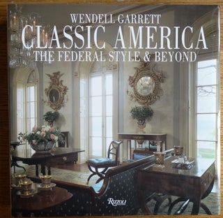 Item #6490 Classic America: The Federal Style & Beyond. Wendell Garrett