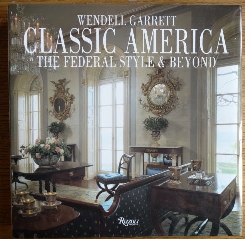 Item #6490 Classic America: The Federal Style & Beyond. Wendell Garrett.