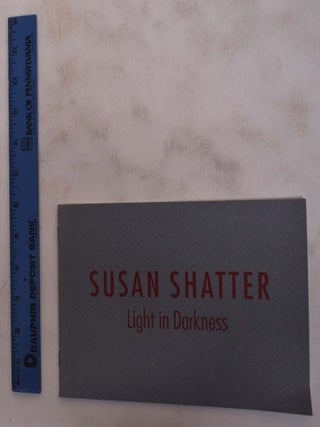 Item #6706 Susan Shatter: Light In Darkness. NY: Mar Fischbach Gallery