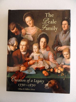 Item #7438000001 The Peale Family: Creation of a Legacy, 1770-1870. Lillian B. Miller
