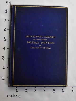 Item #806 Hints to Young Painters and the Process of Portrait Painting, as Practiced by the Late...
